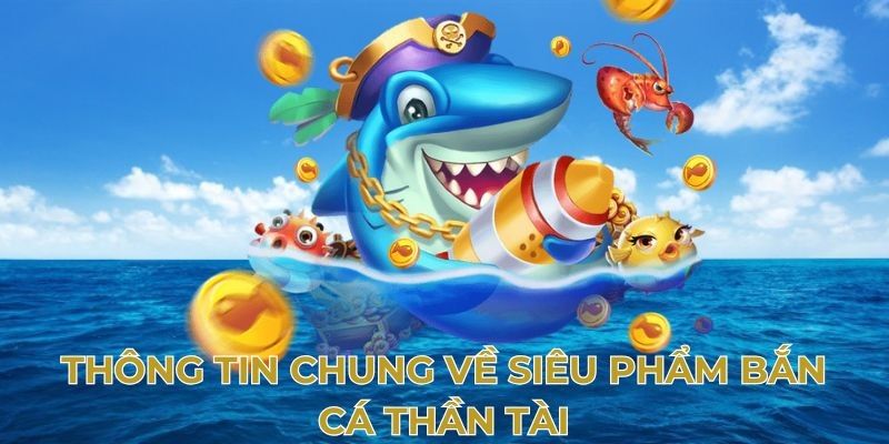 Khái quát về trò chơi bắn cá thần tài đình đám 